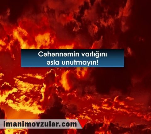 Cəhənnəmin varlığını əsla unutmayın!