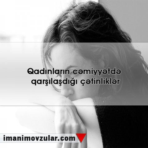 Qadınların cəmiyyətdə qarşılaşdığı çətinliklər